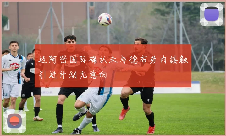 迈阿密国际确认未与德布劳内接触引进计划无意向