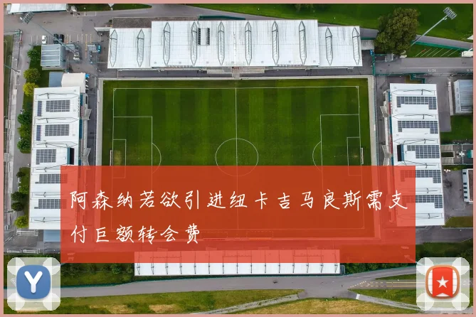 阿森纳若欲引进纽卡吉马良斯需支付巨额转会费