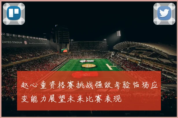 赵心童资格赛挑战强敌考验临场应变能力展望未来比赛表现