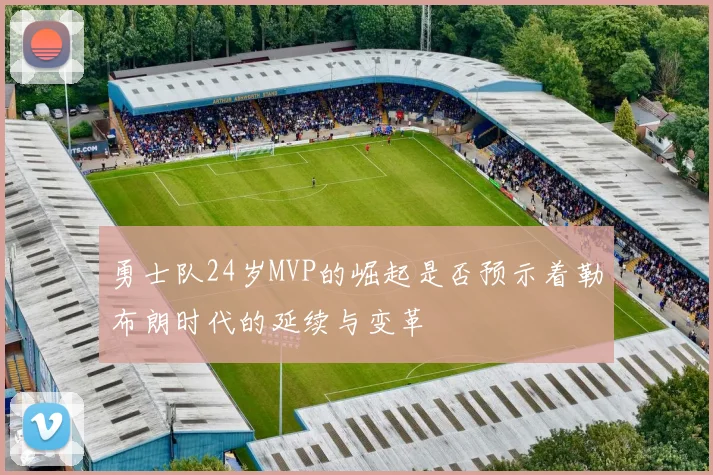 勇士队24岁MVP的崛起是否预示着勒布朗时代的延续与变革