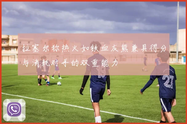 拉塞尔称热火如铁血灰熊兼具得分与消耗对手的双重能力