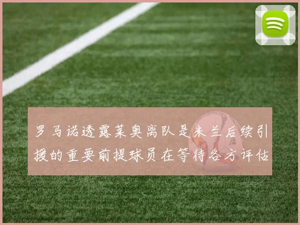 罗马诺透露莱奥离队是米兰后续引援的重要前提球员在等待各方评估结果